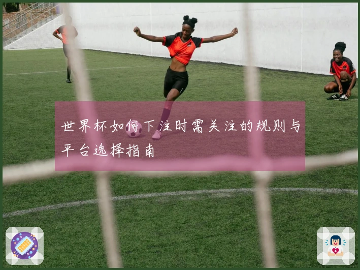 世界杯如何下注时需关注的规则与平台选择指南