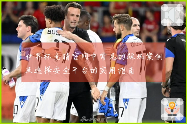 世界杯竞猜官网中常见的踩坑案例及选择安全平台的实用指南