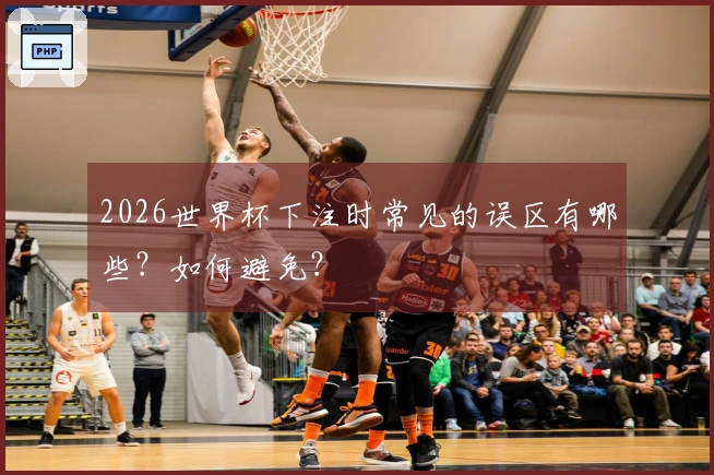 2026世界杯下注时常见的误区有哪些？如何避免？