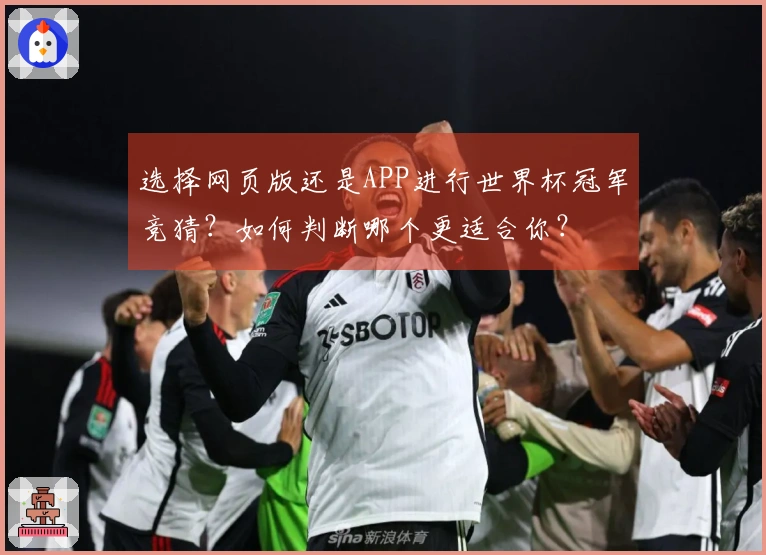 选择网页版还是APP进行世界杯冠军竞猜？如何判断哪个更适合你？