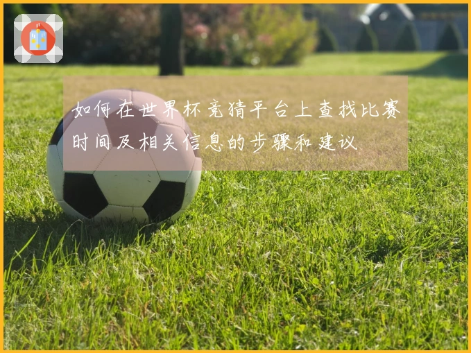 如何在世界杯竞猜平台上查找比赛时间及相关信息的步骤和建议