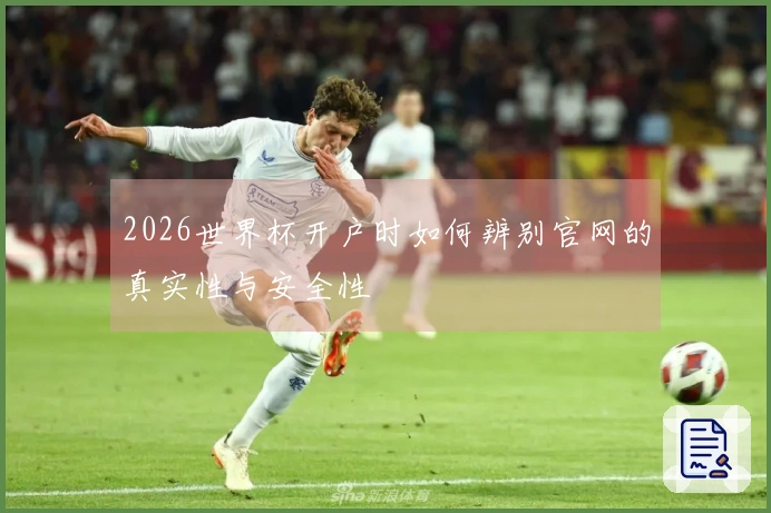 2026世界杯开户时如何辨别官网的真实性与安全性