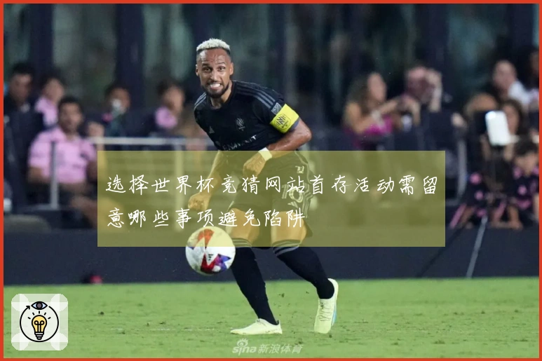 选择世界杯竞猜网站首存活动需留意哪些事项避免陷阱