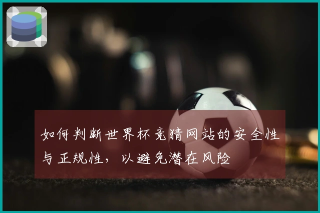 如何判断世界杯竞猜网站的安全性与正规性，以避免潜在风险