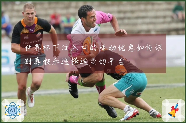 世界杯下注入口的活动优惠如何识别真假和选择适合的平台