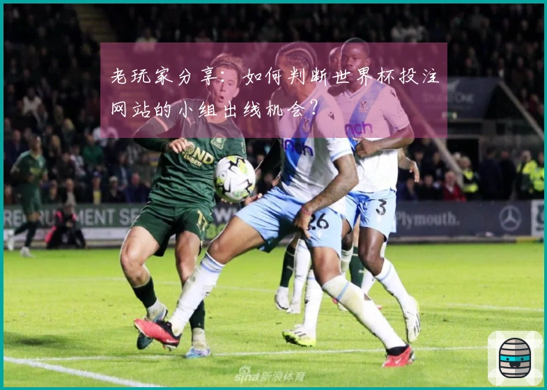 老玩家分享：如何判断世界杯投注网站的小组出线机会？