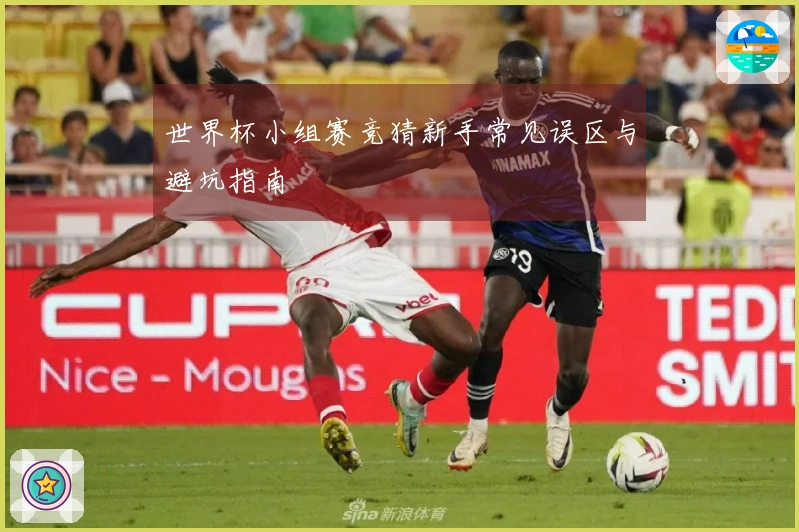 世界杯小组赛竞猜新手常见误区与避坑指南