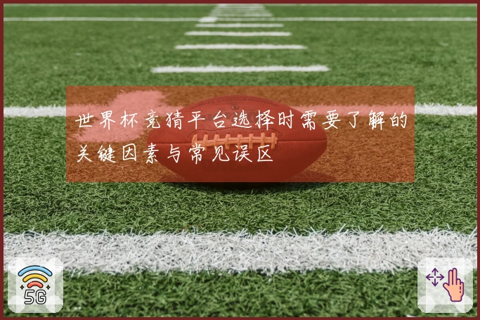 世界杯竞猜平台选择时需要了解的关键因素与常见误区