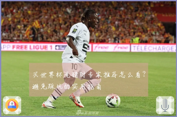 买世界杯竞猜时专家推荐怎么看？避免踩坑的实用指南