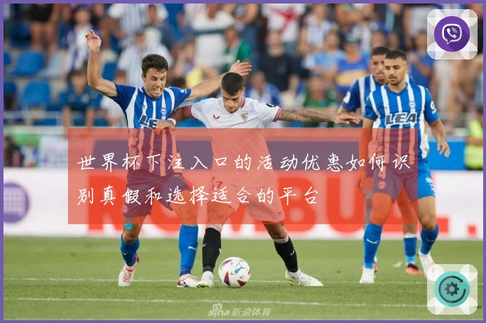 世界杯下注入口的活动优惠如何识别真假和选择适合的平台