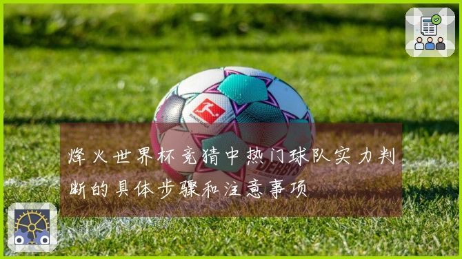烽火世界杯竞猜中热门球队实力判断的具体步骤和注意事项